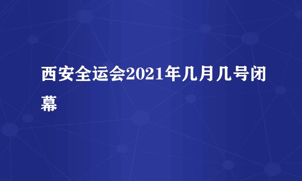 西安全运会2021年几月几号闭幕