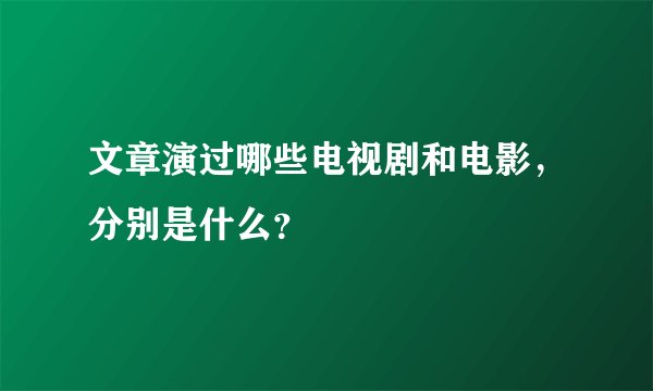 文章演过哪些电视剧和电影，分别是什么？