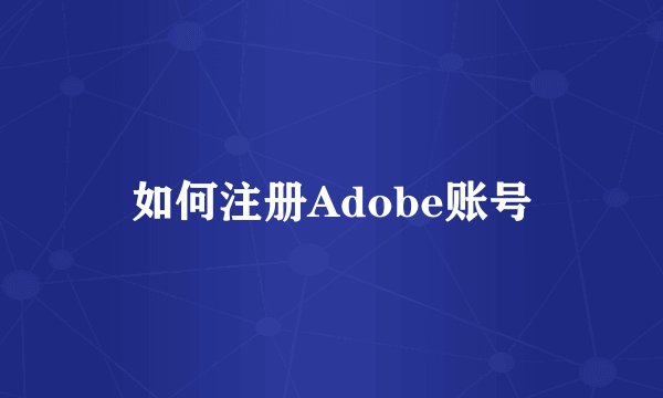 如何注册Adobe账号