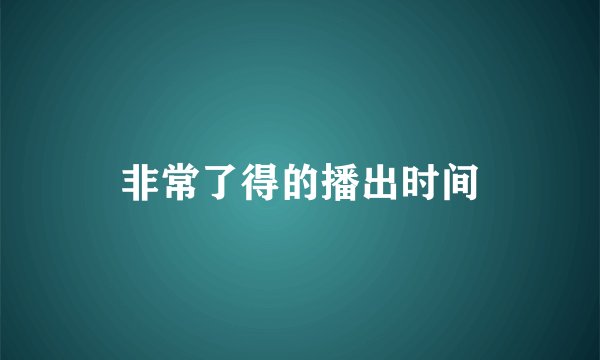 非常了得的播出时间
