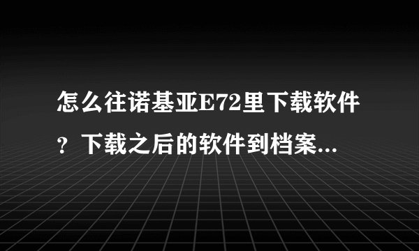 怎么往诺基亚E72里下载软件？下载之后的软件到档案管理里查找刚下的软件，手机怎么就死机了？