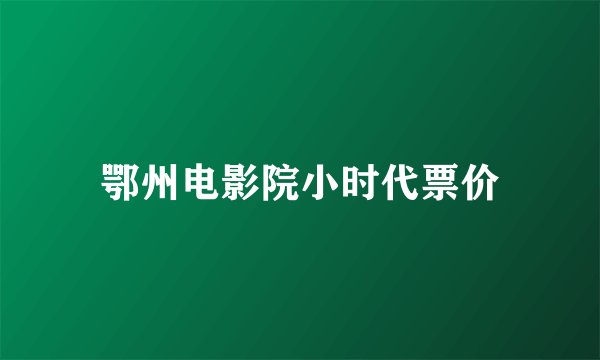 鄂州电影院小时代票价