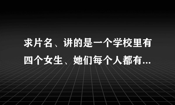 求片名、讲的是一个学校里有四个女生、她们每个人都有所长、侦探悬疑类的、