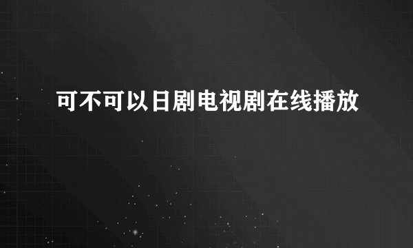 可不可以日剧电视剧在线播放