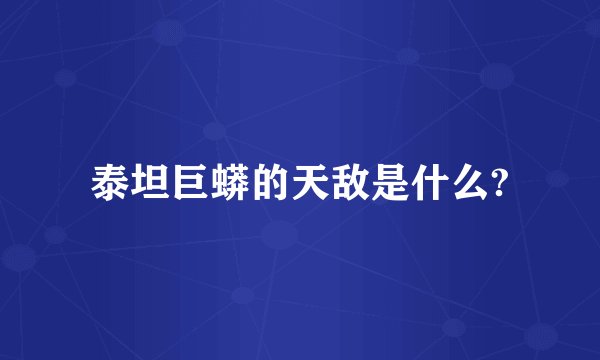 泰坦巨蟒的天敌是什么?