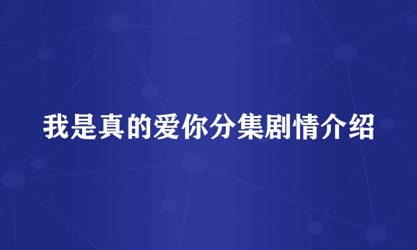 我是真的爱你分集剧情介绍