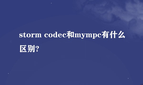 storm codec和mympc有什么区别?