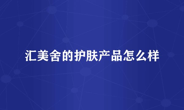 汇美舍的护肤产品怎么样