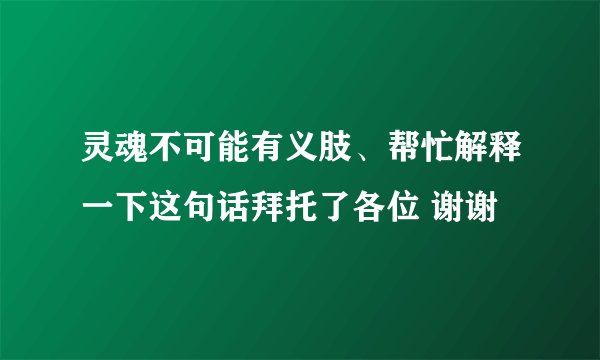 灵魂不可能有义肢、帮忙解释一下这句话拜托了各位 谢谢