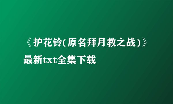 《护花铃(原名拜月教之战)》最新txt全集下载