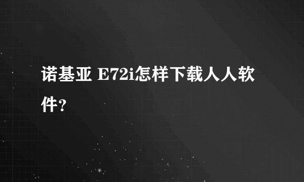 诺基亚 E72i怎样下载人人软件？