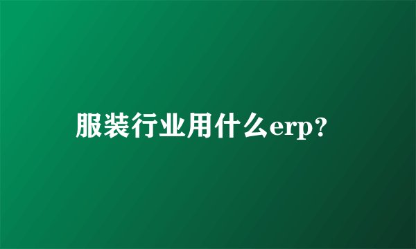 服装行业用什么erp？