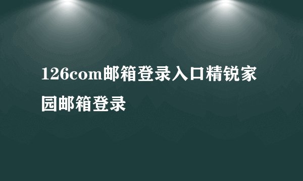 126com邮箱登录入口精锐家园邮箱登录