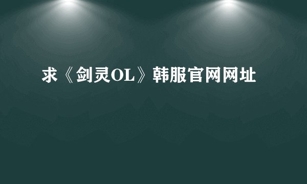 求《剑灵OL》韩服官网网址