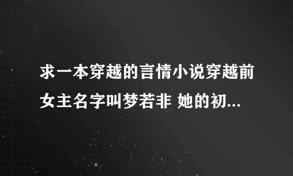 求一本穿越的言情小说穿越前女主名字叫梦若非 她的初夜给了太子而他们却都不知道,最后她姐姐骗了太子