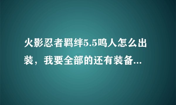 火影忍者羁绊5.5鸣人怎么出装，我要全部的还有装备在哪里打 ，我新手。。。最好友图片