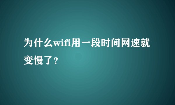 为什么wifi用一段时间网速就变慢了？