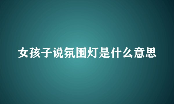 女孩子说氛围灯是什么意思