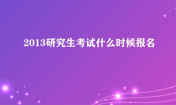 2013研究生考试什么时候报名