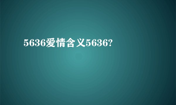 5636爱情含义5636?