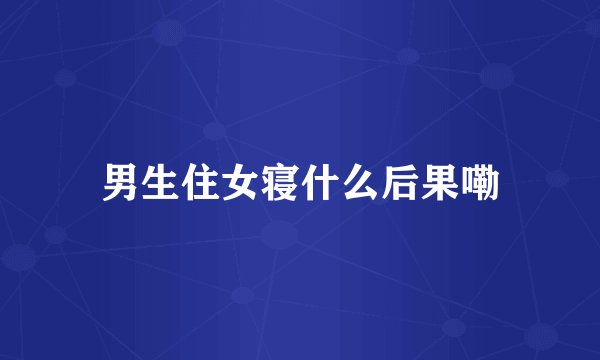 男生住女寝什么后果嘞
