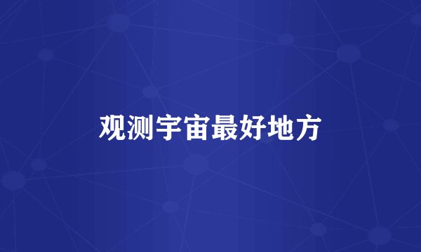 观测宇宙最好地方
