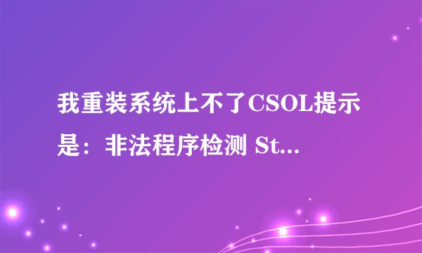 我重装系统上不了CSOL提示是：非法程序检测 StartService 0x204 为防御非法程序driver开始失败。