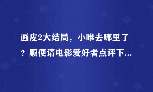 画皮2大结局，小唯去哪里了？顺便请电影爱好者点评下这部电影怎么样？
