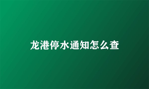 龙港停水通知怎么查