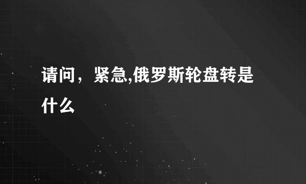 请问，紧急,俄罗斯轮盘转是什么