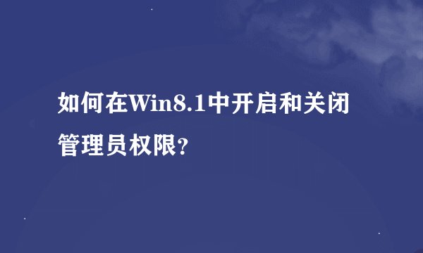 如何在Win8.1中开启和关闭管理员权限？