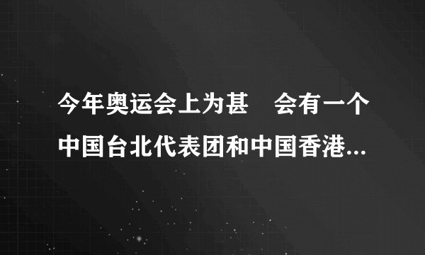 今年奥运会上为甚麼会有一个中国台北代表团和中国香港代表团?