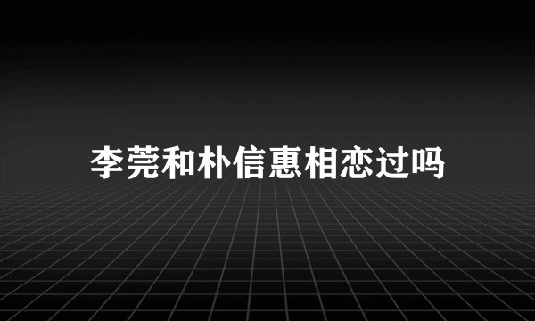 李莞和朴信惠相恋过吗