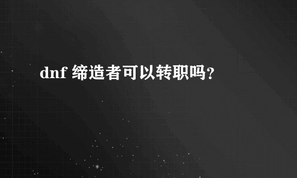 dnf 缔造者可以转职吗？