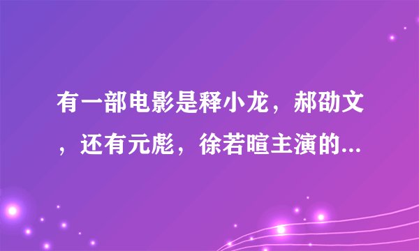 有一部电影是释小龙，郝劭文，还有元彪，徐若暄主演的，求给个下载地址，谢了！！