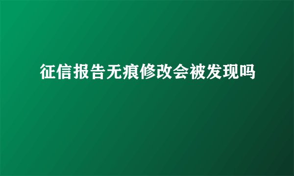 征信报告无痕修改会被发现吗