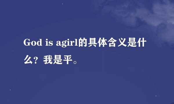 God is agirl的具体含义是什么？我是平。