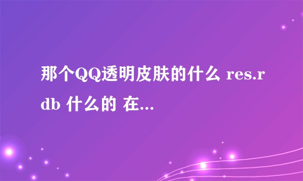 那个QQ透明皮肤的什么 res.rdb 什么的 在哪里下载的啊？