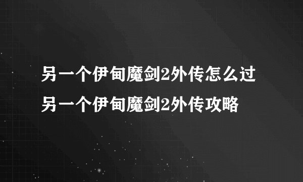 另一个伊甸魔剑2外传怎么过另一个伊甸魔剑2外传攻略