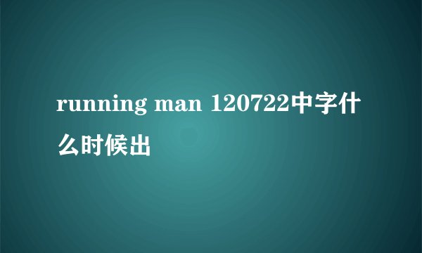 running man 120722中字什么时候出