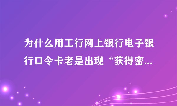 为什么用工行网上银行电子银行口令卡老是出现“获得密码坐标失败”？
