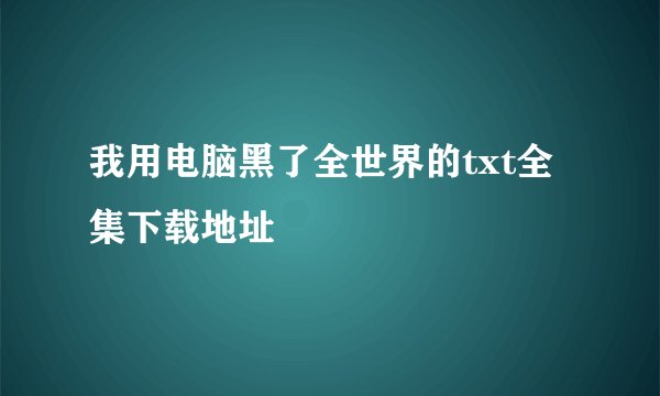 我用电脑黑了全世界的txt全集下载地址