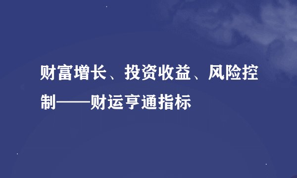 财富增长、投资收益、风险控制——财运亨通指标