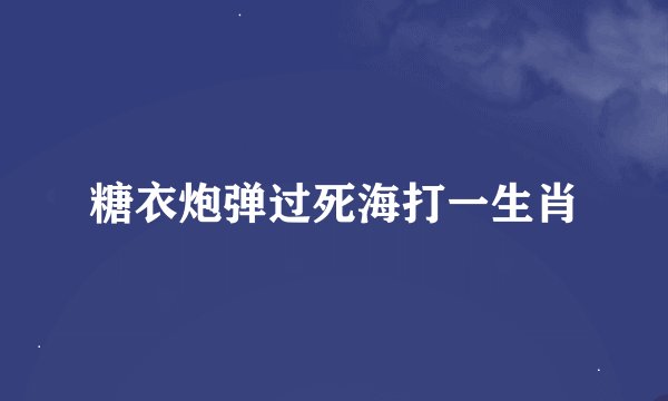 糖衣炮弹过死海打一生肖