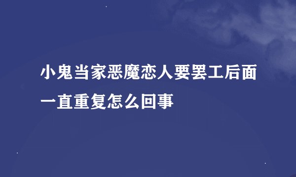 小鬼当家恶魔恋人要罢工后面一直重复怎么回事