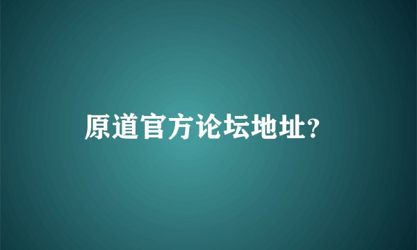 原道官方论坛地址？