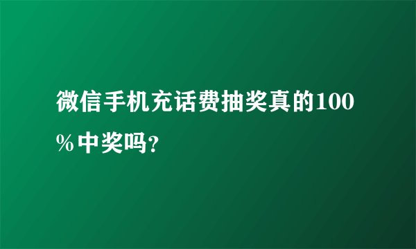 微信手机充话费抽奖真的100%中奖吗？