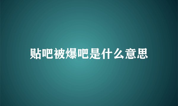 贴吧被爆吧是什么意思