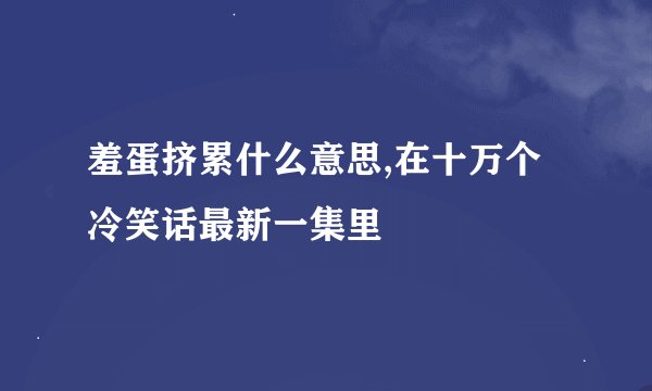 羞蛋挤累什么意思,在十万个冷笑话最新一集里