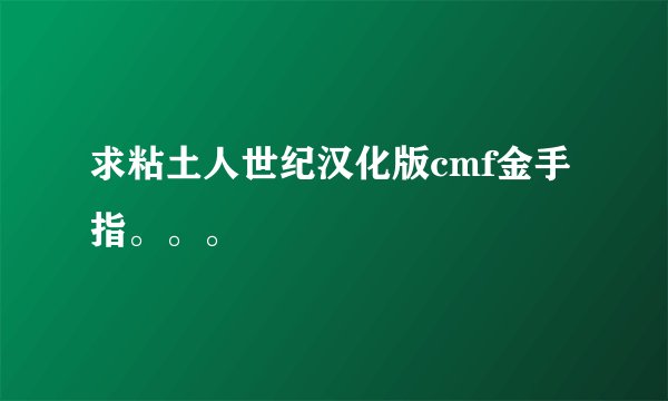 求粘土人世纪汉化版cmf金手指。。。